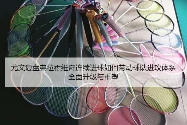 尤文复盘弗拉霍维奇连续进球如何带动球队进攻体系全面升级与重塑