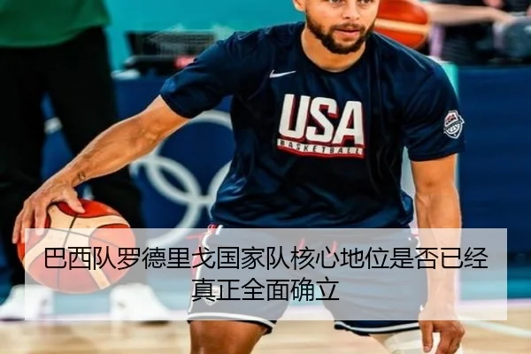 巴西队罗德里戈国家队核心地位是否已经真正全面确立